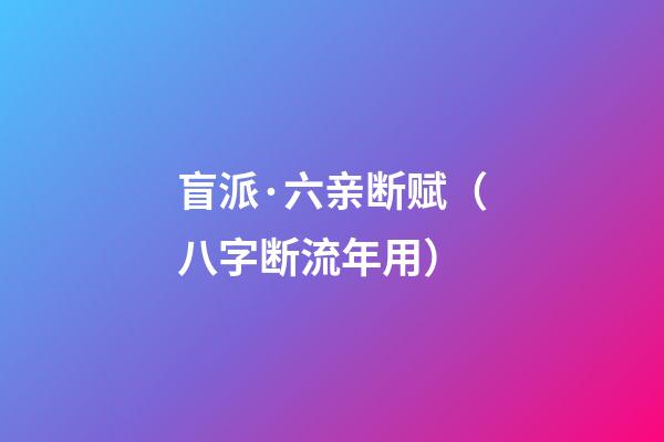 盲派·六亲断赋（八字断流年用）