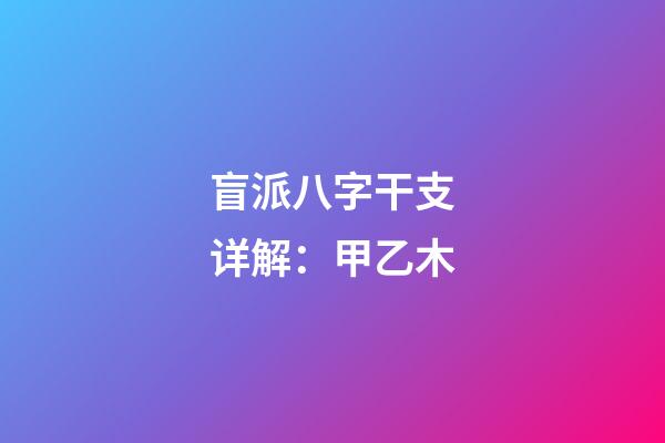 盲派八字干支详解：甲乙木