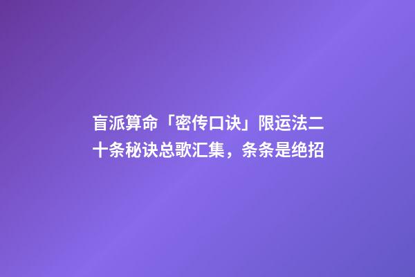 盲派算命「密传口诀」限运法二十条秘诀总歌汇集，条条是绝招