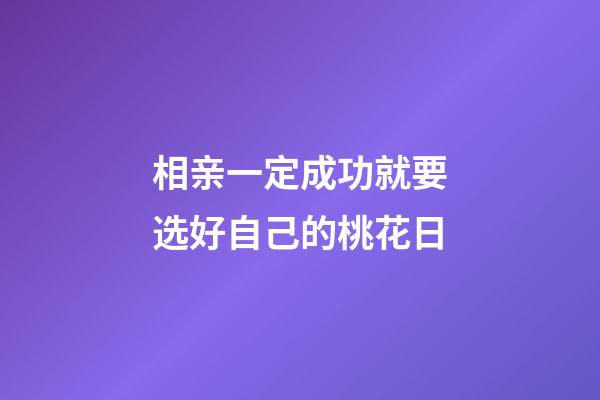 相亲一定成功就要选好自己的桃花日