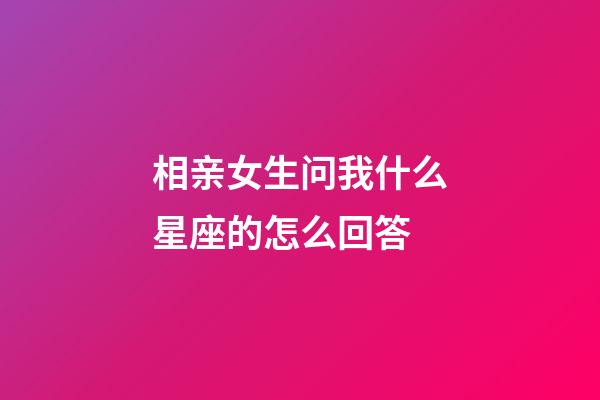 相亲女生问我什么星座的怎么回答-第1张-星座运势-玄机派