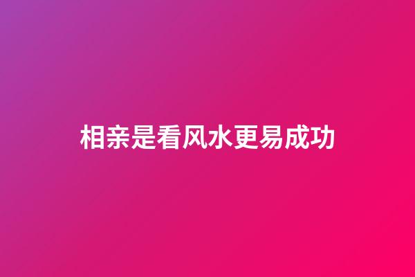 相亲是看风水更易成功