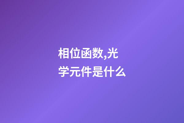 相位函数,光学元件是什么-第1张-观点-玄机派