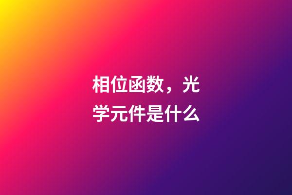 相位函数，光学元件是什么-第1张-观点-玄机派
