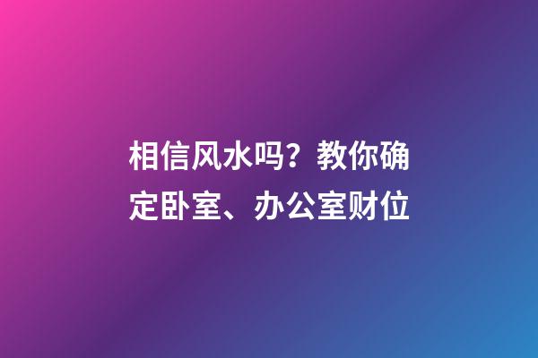 相信风水吗？教你确定卧室、办公室财位