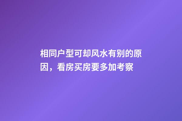 相同户型可却风水有别的原因，看房买房要多加考察