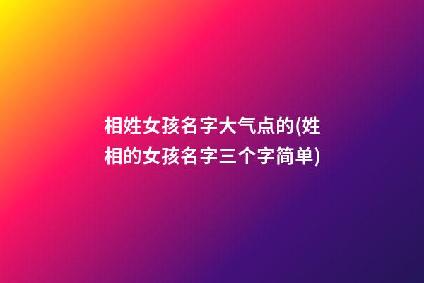 相姓女孩名字大气点的(姓相的女孩名字三个字简单)