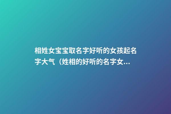 相姓女宝宝取名字好听的女孩起名字大气（姓相的好听的名字女孩）