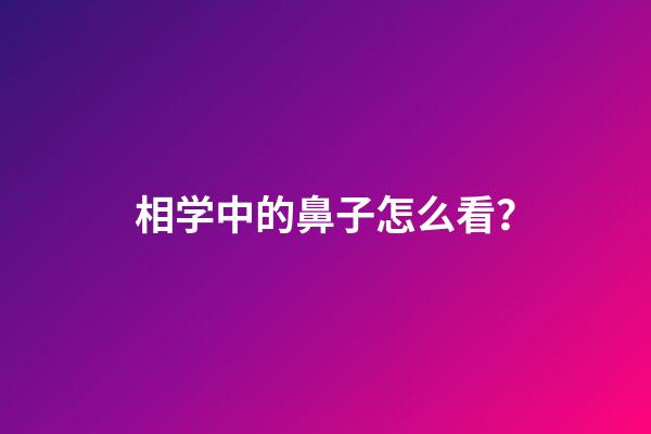 相学中的鼻子怎么看？