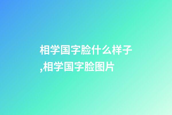 相学国字脸什么样子,相学国字脸图片