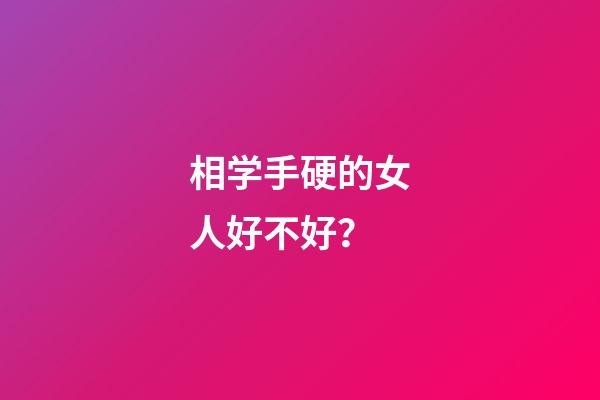 相学手硬的女人好不好？