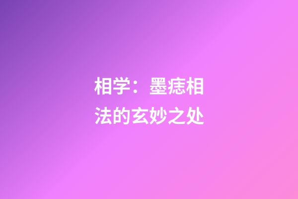 相学：墨痣相法的玄妙之处