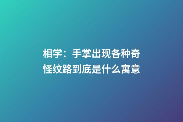 相学：手掌出现各种奇怪纹路到底是什么寓意