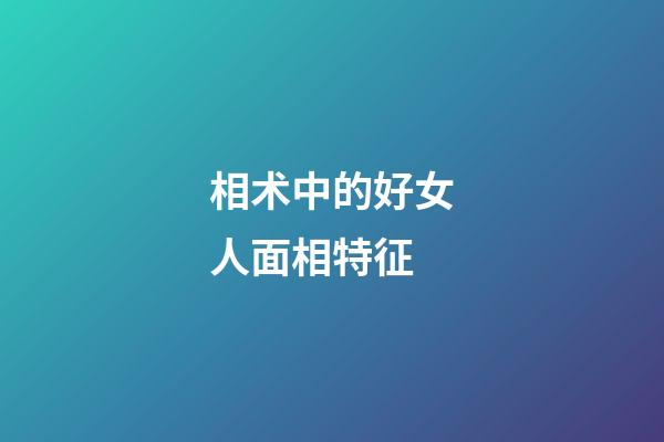 相术中的好女人面相特征
