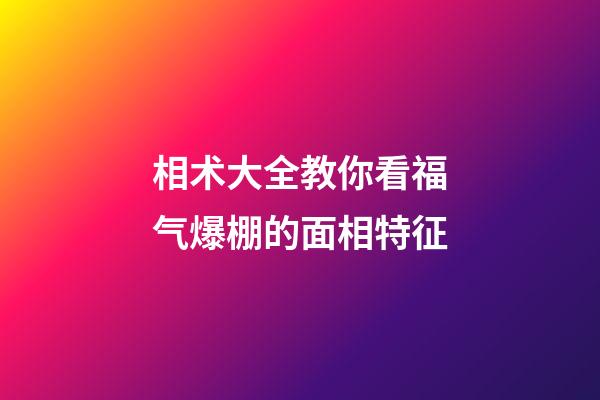 相术大全教你看福气爆棚的面相特征