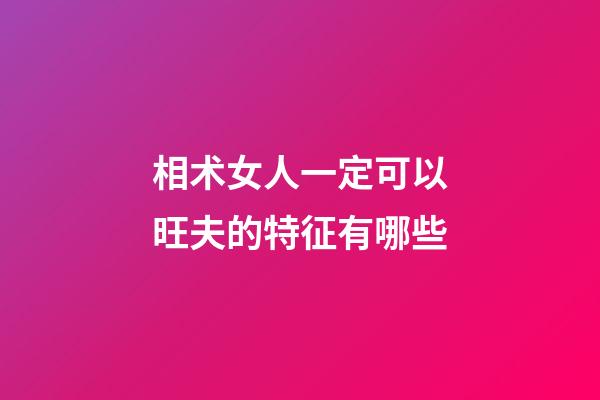 相术女人一定可以旺夫的特征有哪些