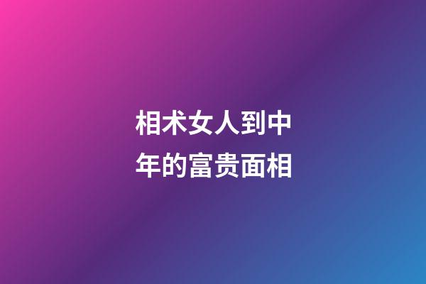 相术女人到中年的富贵面相