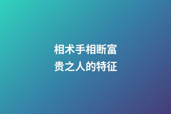 相术手相断富贵之人的特征