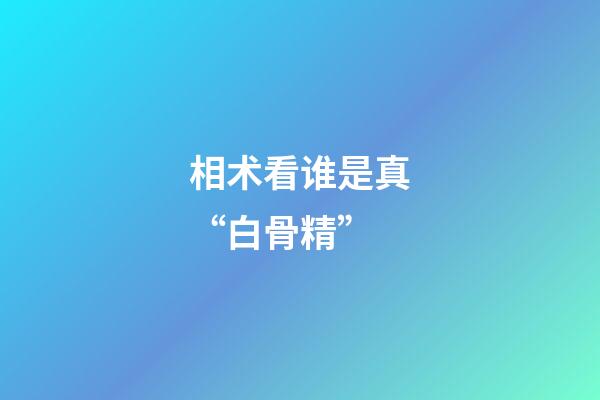相术看谁是真“白骨精”