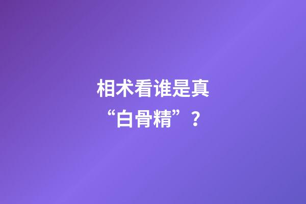 相术看谁是真“白骨精”？