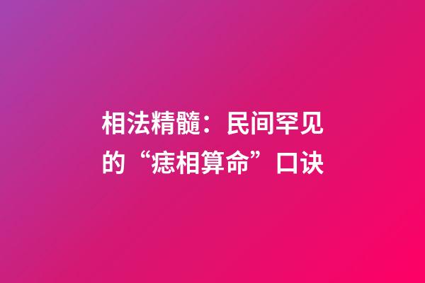 相法精髓：民间罕见的“痣相算命”口诀