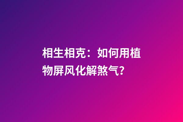 相生相克：如何用植物屏风化解煞气？