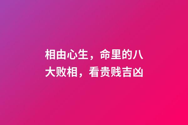 相由心生，命里的八大败相，看贵贱吉凶