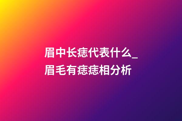 眉中长痣代表什么_眉毛有痣痣相分析