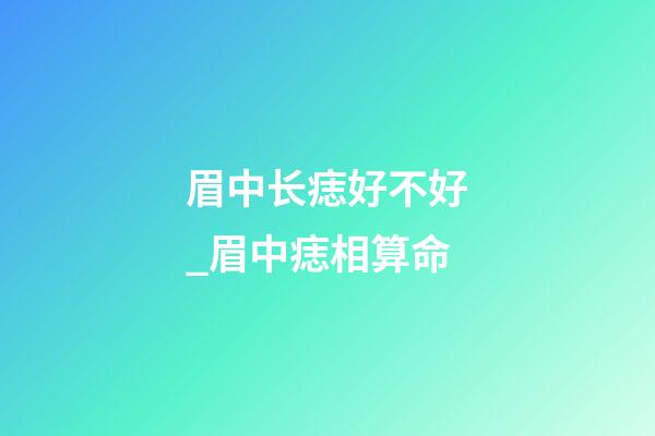 眉中长痣好不好_眉中痣相算命