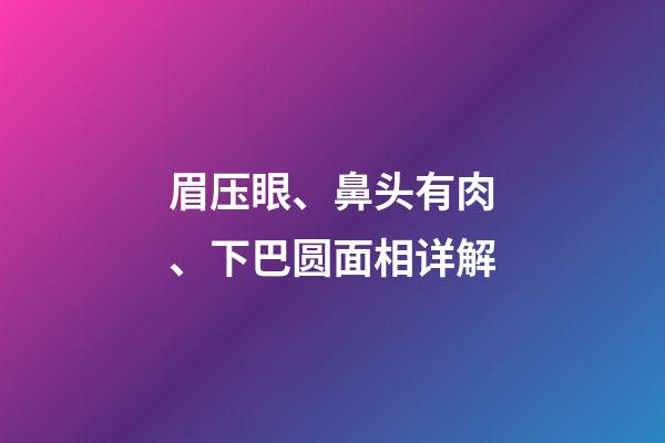 眉压眼、鼻头有肉、下巴圆面相详解