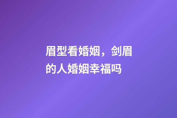 眉型看婚姻，剑眉的人婚姻幸福吗
