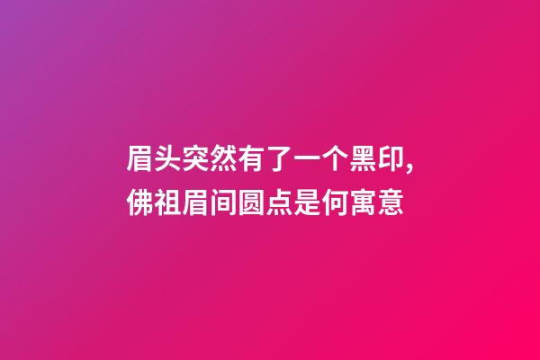 眉头突然有了一个黑印,佛祖眉间圆点是何寓意-第1张-观点-玄机派