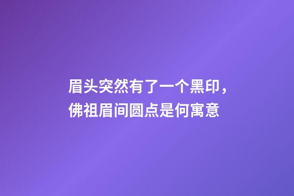 眉头突然有了一个黑印，佛祖眉间圆点是何寓意-第1张-观点-玄机派