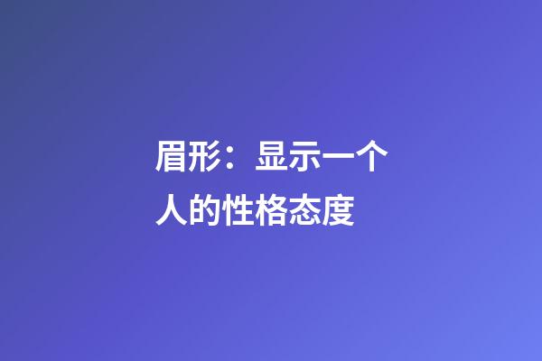 眉形：显示一个人的性格态度