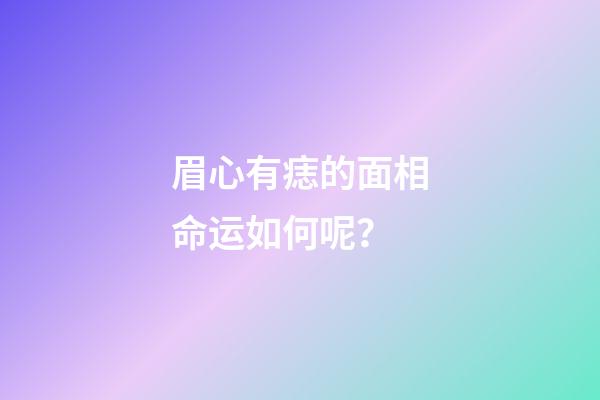 眉心有痣的面相命运如何呢？