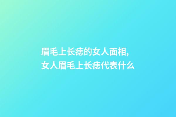 眉毛上长痣的女人面相,女人眉毛上长痣代表什么