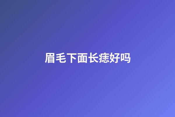 眉毛下面长痣好吗
