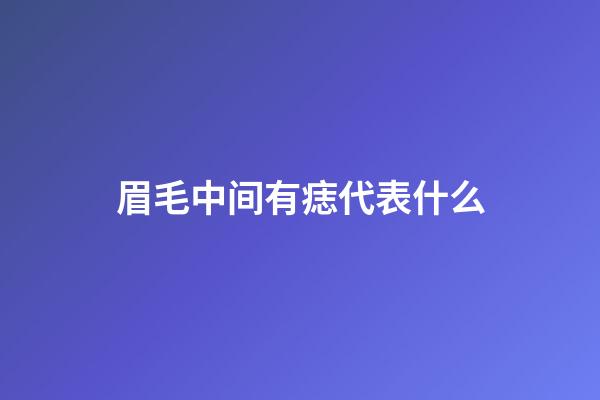 眉毛中间有痣代表什么