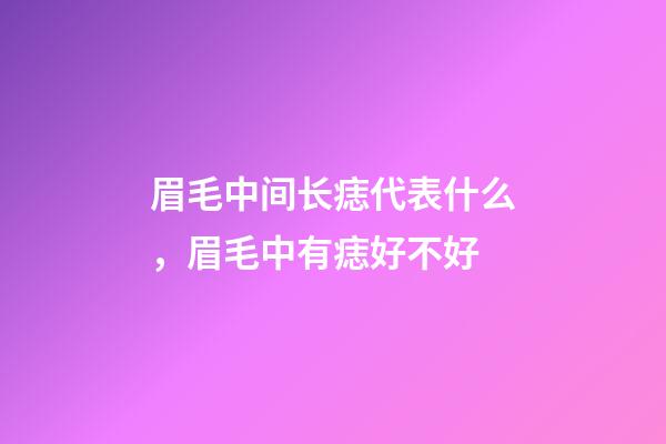 眉毛中间长痣代表什么，眉毛中有痣好不好