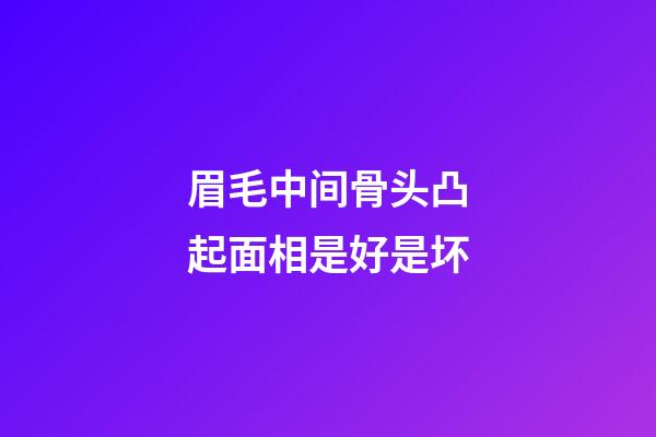 眉毛中间骨头凸起面相是好是坏