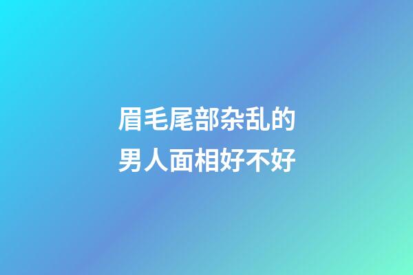 眉毛尾部杂乱的男人面相好不好