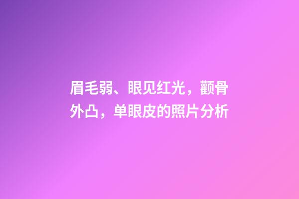 眉毛弱、眼见红光，颧骨外凸，单眼皮的照片分析