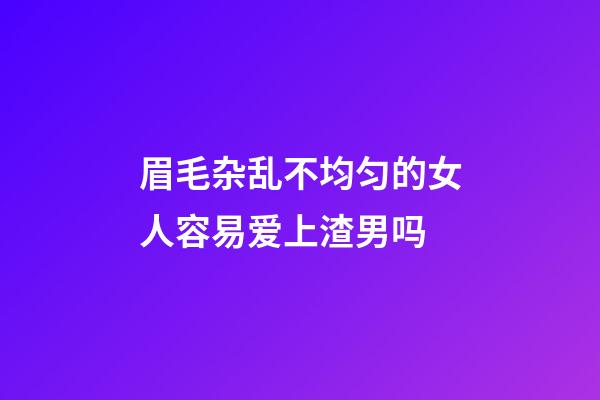 眉毛杂乱不均匀的女人容易爱上渣男吗