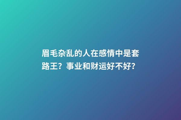 眉毛杂乱的人在感情中是套路王？事业和财运好不好？