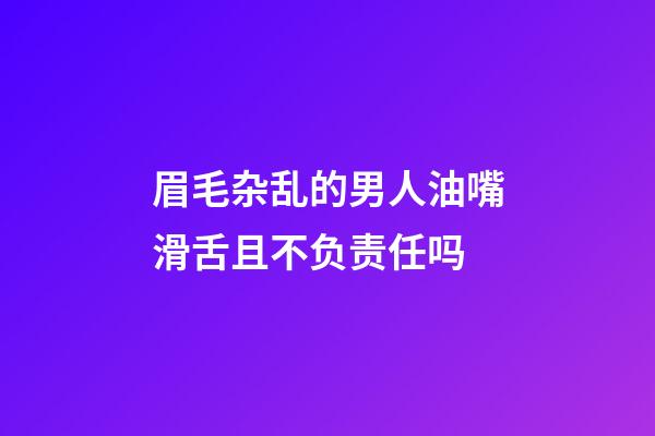 眉毛杂乱的男人油嘴滑舌且不负责任吗