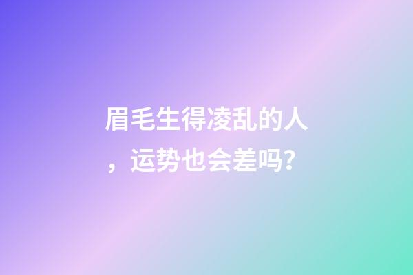眉毛生得凌乱的人，运势也会差吗？