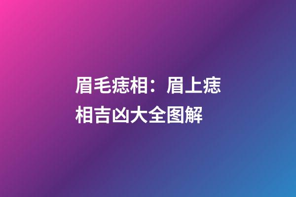 眉毛痣相：眉上痣相吉凶大全图解
