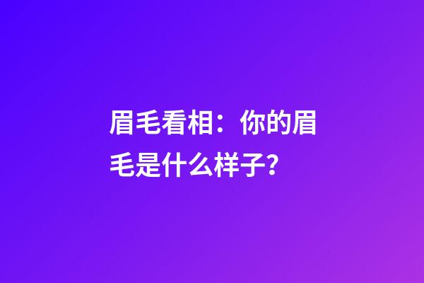 眉毛看相：你的眉毛是什么样子？