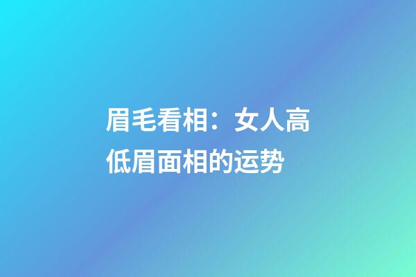 眉毛看相：女人高低眉面相的运势