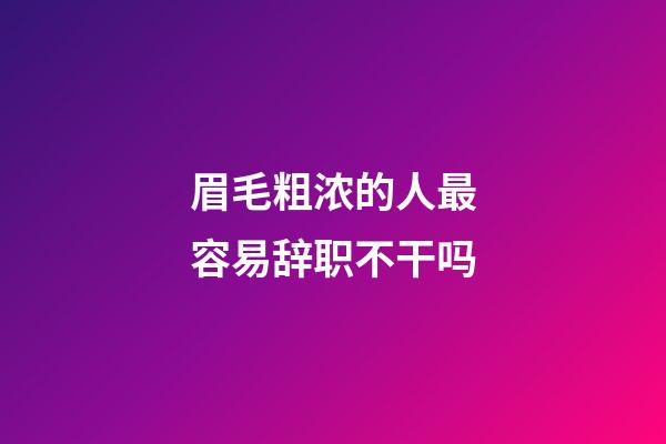 眉毛粗浓的人最容易辞职不干吗